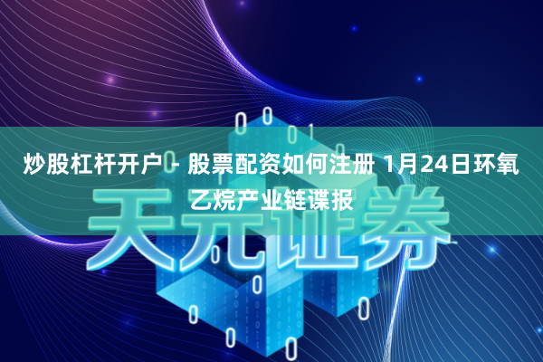 炒股杠杆开户 - 股票配资如何注册 1月24日环氧乙烷产业链谍报