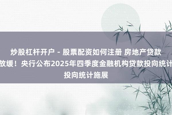 炒股杠杆开户 - 股票配资如何注册 房地产贷款有所放缓！央行公布2025年四季度金融机构贷款投向统计施展