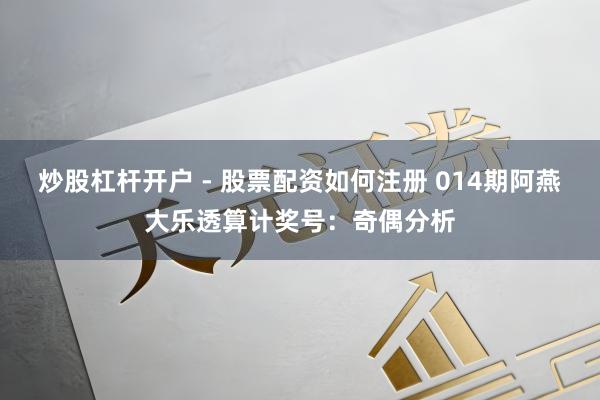 炒股杠杆开户 - 股票配资如何注册 014期阿燕大乐透算计奖号：奇偶分析